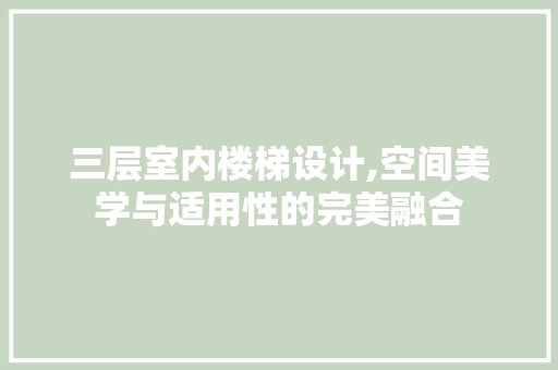三层室内楼梯设计,空间美学与适用性的完美融合