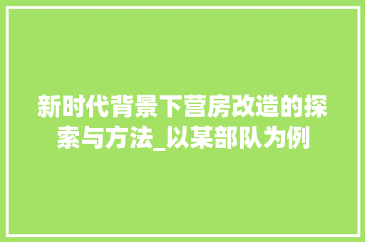 新时代背景下营房改造的探索与方法_以某部队为例