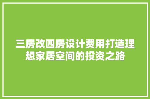 三房改四房设计费用打造理想家居空间的投资之路