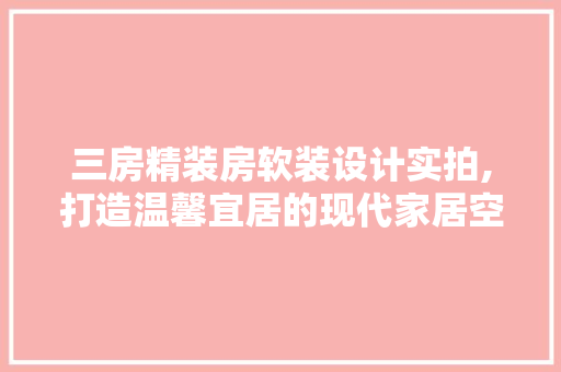 三房精装房软装设计实拍,打造温馨宜居的现代家居空间