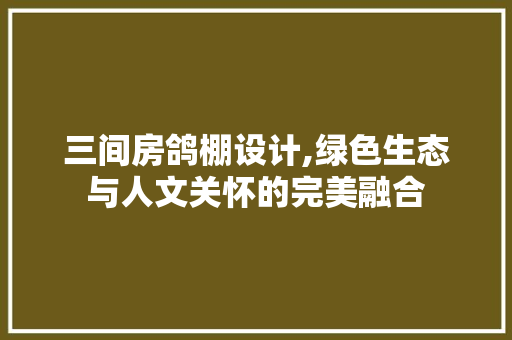 三间房鸽棚设计,绿色生态与人文关怀的完美融合