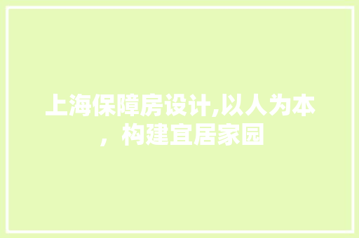 上海保障房设计,以人为本，构建宜居家园