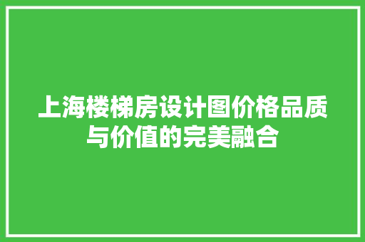 上海楼梯房设计图价格品质与价值的完美融合