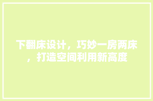 下翻床设计，巧妙一房两床，打造空间利用新高度