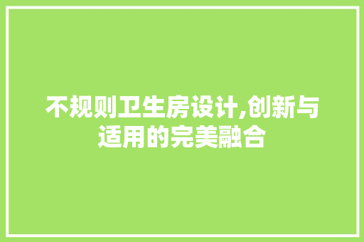 不规则卫生房设计,创新与适用的完美融合