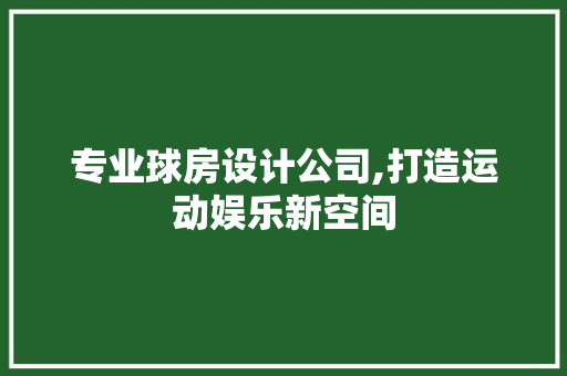 专业球房设计公司,打造运动娱乐新空间