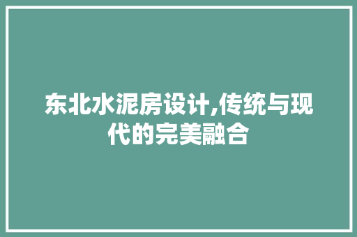 东北水泥房设计,传统与现代的完美融合