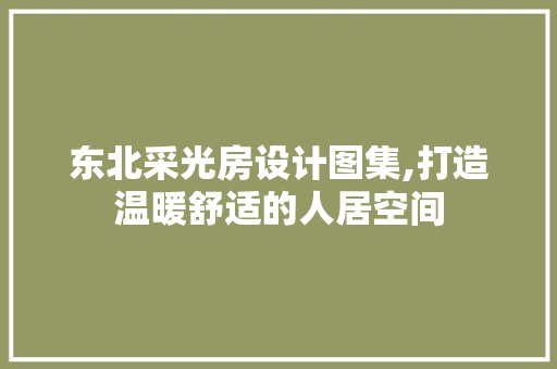 东北采光房设计图集,打造温暖舒适的人居空间
