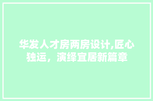 华发人才房两房设计,匠心独运，演绎宜居新篇章