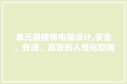 单元房楼梯电梯设计,安全、舒适、高效的人性化空间布局