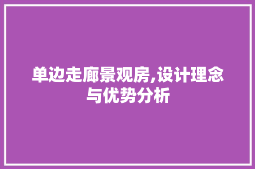 单边走廊景观房,设计理念与优势分析