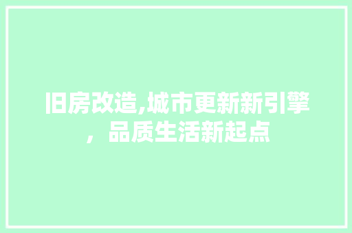 旧房改造,城市更新新引擎，品质生活新起点