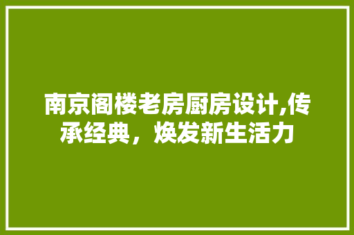 南京阁楼老房厨房设计,传承经典，焕发新生活力