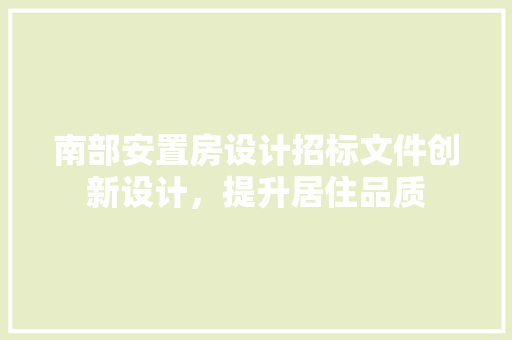 南部安置房设计招标文件创新设计，提升居住品质