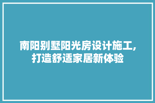 南阳别墅阳光房设计施工,打造舒适家居新体验