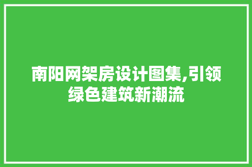 南阳网架房设计图集,引领绿色建筑新潮流