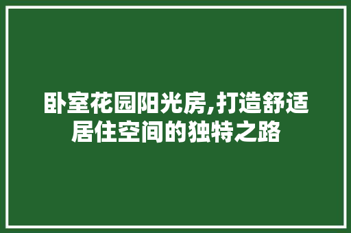 卧室花园阳光房,打造舒适居住空间的独特之路