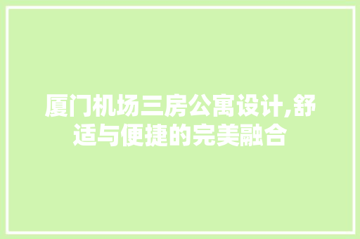 厦门机场三房公寓设计,舒适与便捷的完美融合