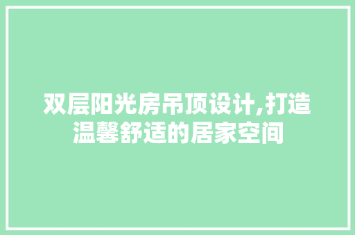 双层阳光房吊顶设计,打造温馨舒适的居家空间