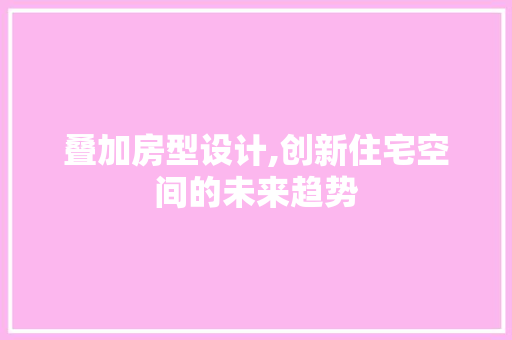 叠加房型设计,创新住宅空间的未来趋势