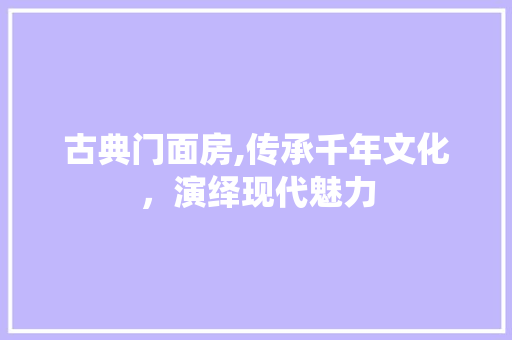 古典门面房,传承千年文化，演绎现代魅力