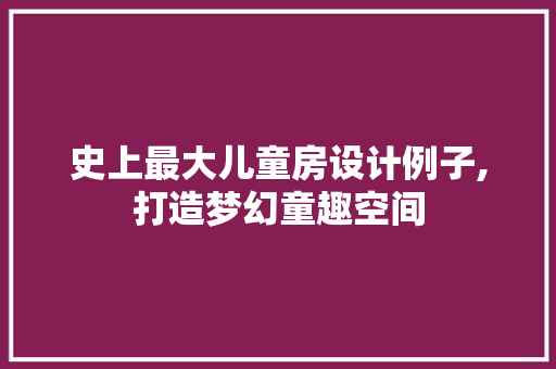 史上最大儿童房设计例子,打造梦幻童趣空间