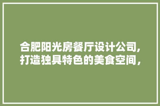合肥阳光房餐厅设计公司,打造独具特色的美食空间，品味生活之美
