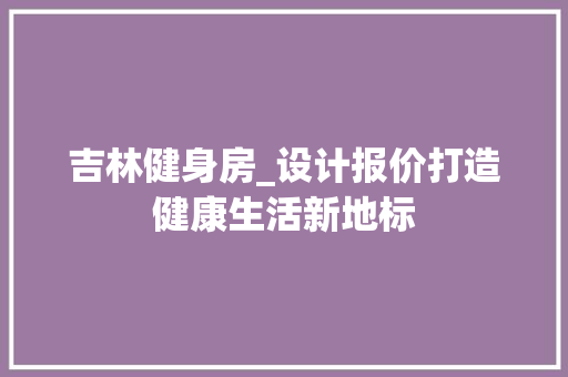 吉林健身房_设计报价打造健康生活新地标
