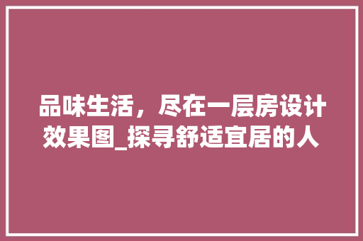 品味生活，尽在一层房设计效果图_探寻舒适宜居的人居空间