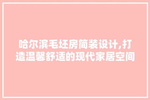 哈尔滨毛坯房简装设计,打造温馨舒适的现代家居空间
