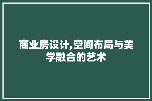 商业房设计,空间布局与美学融合的艺术