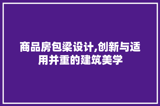 商品房包梁设计,创新与适用并重的建筑美学