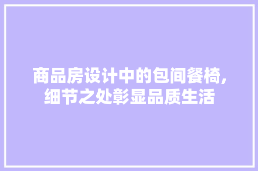 商品房设计中的包间餐椅,细节之处彰显品质生活
