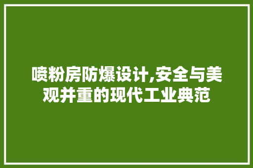喷粉房防爆设计,安全与美观并重的现代工业典范