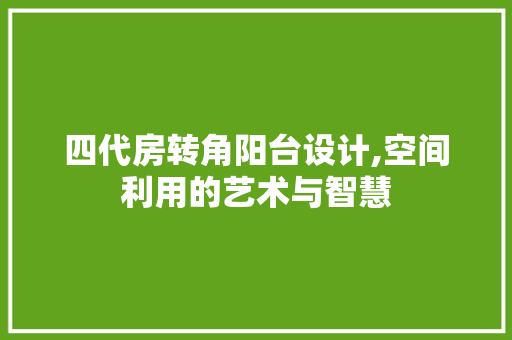 四代房转角阳台设计,空间利用的艺术与智慧