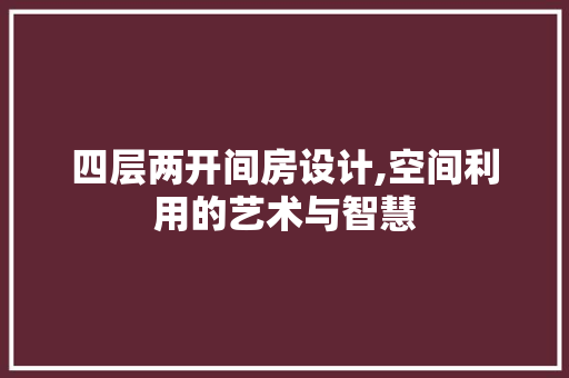 四层两开间房设计,空间利用的艺术与智慧