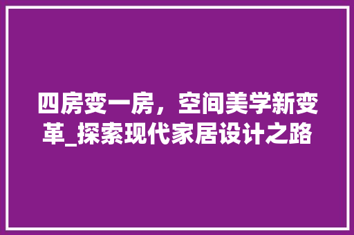 四房变一房，空间美学新变革_探索现代家居设计之路
