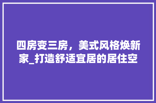 四房变三房，美式风格焕新家_打造舒适宜居的居住空间