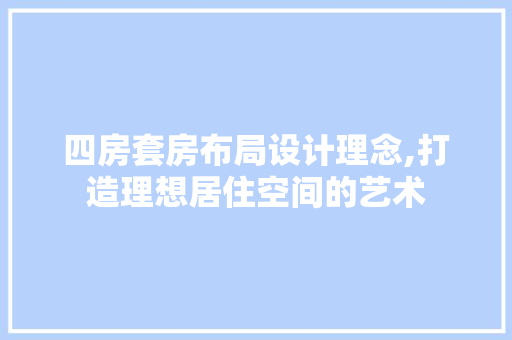 四房套房布局设计理念,打造理想居住空间的艺术