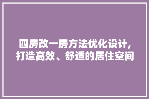 四房改一房方法优化设计,打造高效、舒适的居住空间
