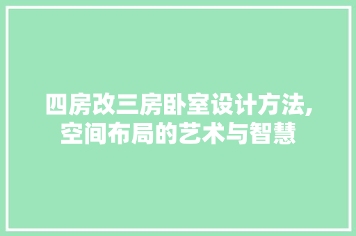 四房改三房卧室设计方法,空间布局的艺术与智慧