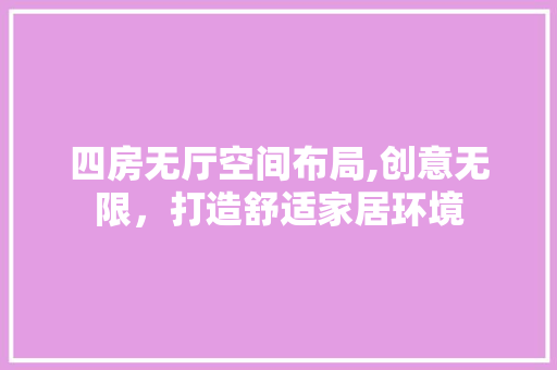 四房无厅空间布局,创意无限，打造舒适家居环境