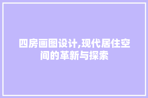 四房画图设计,现代居住空间的革新与探索