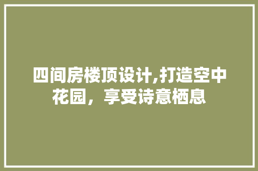 四间房楼顶设计,打造空中花园，享受诗意栖息