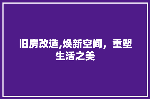 旧房改造,焕新空间，重塑生活之美