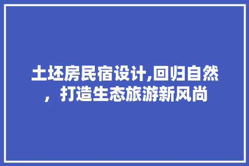 土坯房民宿设计,回归自然，打造生态旅游新风尚