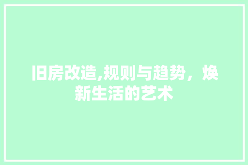 旧房改造,规则与趋势，焕新生活的艺术