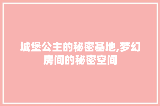 城堡公主的秘密基地,梦幻房间的秘密空间