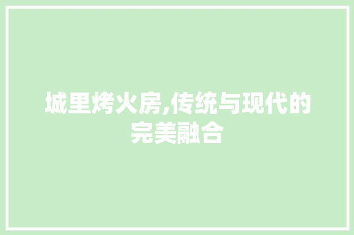 城里烤火房,传统与现代的完美融合