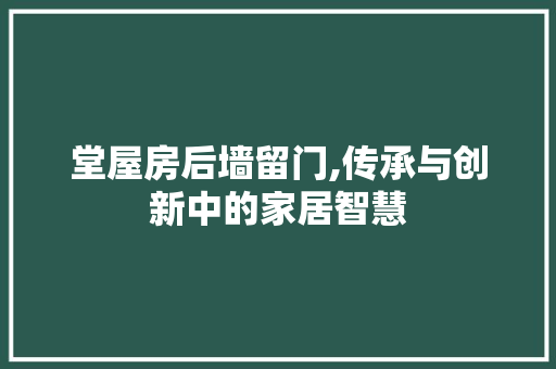 堂屋房后墙留门,传承与创新中的家居智慧